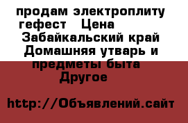 продам электроплиту гефест › Цена ­ 4 000 - Забайкальский край Домашняя утварь и предметы быта » Другое   